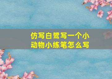 仿写白鹭写一个小动物小练笔怎么写