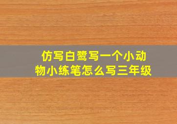 仿写白鹭写一个小动物小练笔怎么写三年级