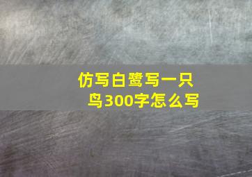 仿写白鹭写一只鸟300字怎么写