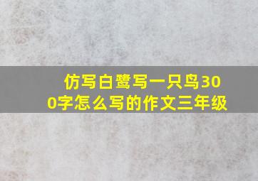 仿写白鹭写一只鸟300字怎么写的作文三年级