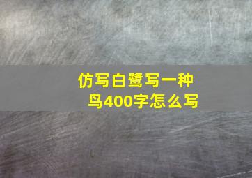 仿写白鹭写一种鸟400字怎么写