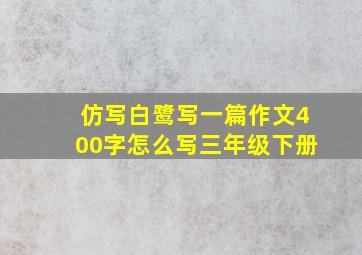 仿写白鹭写一篇作文400字怎么写三年级下册