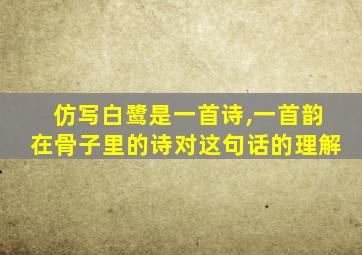 仿写白鹭是一首诗,一首韵在骨子里的诗对这句话的理解