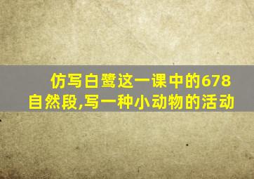 仿写白鹭这一课中的678自然段,写一种小动物的活动