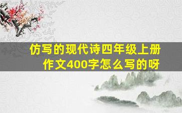 仿写的现代诗四年级上册作文400字怎么写的呀