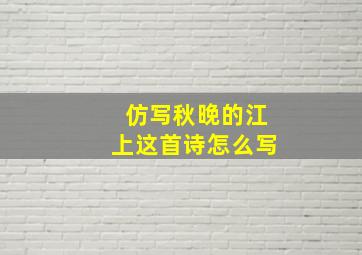 仿写秋晚的江上这首诗怎么写