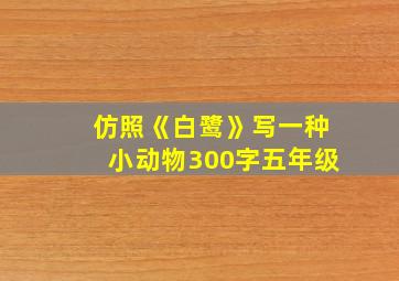 仿照《白鹭》写一种小动物300字五年级