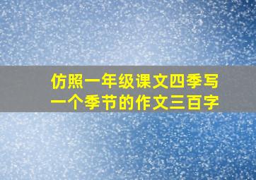 仿照一年级课文四季写一个季节的作文三百字