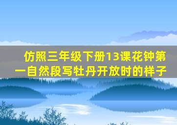 仿照三年级下册13课花钟第一自然段写牡丹开放时的样子