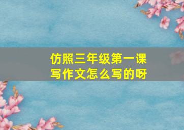 仿照三年级第一课写作文怎么写的呀