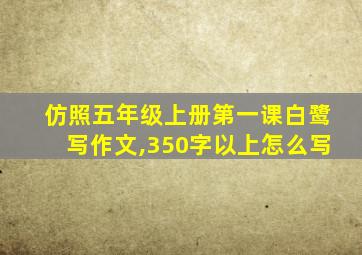 仿照五年级上册第一课白鹭写作文,350字以上怎么写