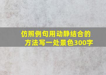 仿照例句用动静结合的方法写一处景色300字