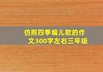 仿照四季编儿歌的作文300字左右三年级