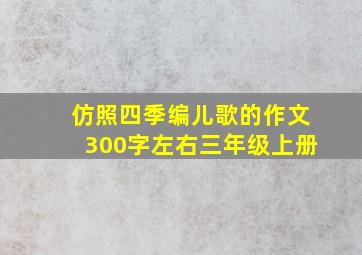 仿照四季编儿歌的作文300字左右三年级上册