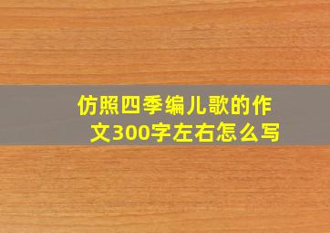 仿照四季编儿歌的作文300字左右怎么写