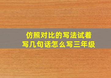 仿照对比的写法试着写几句话怎么写三年级