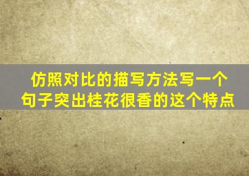 仿照对比的描写方法写一个句子突出桂花很香的这个特点