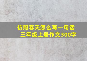 仿照春天怎么写一句话三年级上册作文300字