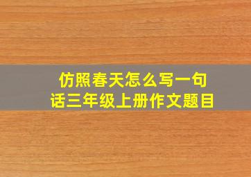 仿照春天怎么写一句话三年级上册作文题目