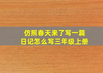 仿照春天来了写一篇日记怎么写三年级上册