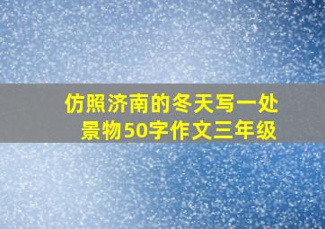 仿照济南的冬天写一处景物50字作文三年级