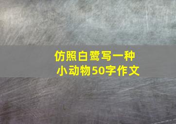 仿照白鹭写一种小动物50字作文