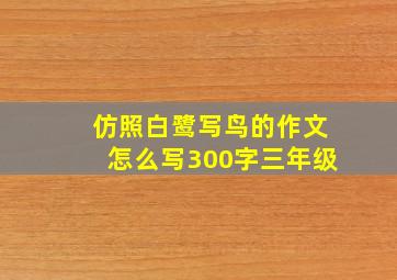 仿照白鹭写鸟的作文怎么写300字三年级