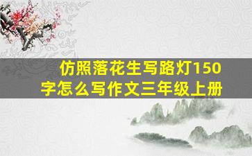 仿照落花生写路灯150字怎么写作文三年级上册