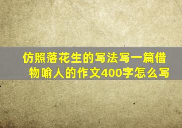 仿照落花生的写法写一篇借物喻人的作文400字怎么写