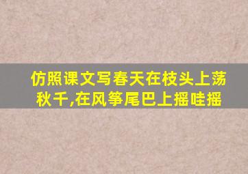 仿照课文写春天在枝头上荡秋千,在风筝尾巴上摇哇摇