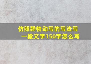 仿照静物动写的写法写一段文字150字怎么写