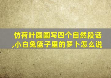 仿荷叶圆圆写四个自然段话,小白兔篮子里的罗卜怎么说