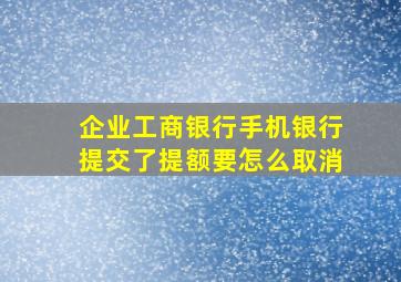 企业工商银行手机银行提交了提额要怎么取消