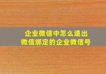 企业微信中怎么退出微信绑定的企业微信号