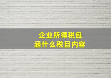 企业所得税包涵什么税目内容