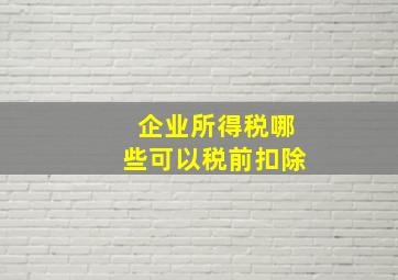 企业所得税哪些可以税前扣除