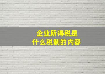 企业所得税是什么税制的内容