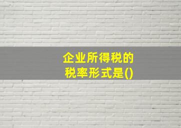 企业所得税的税率形式是()