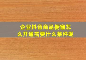 企业抖音商品橱窗怎么开通需要什么条件呢