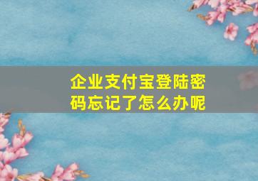 企业支付宝登陆密码忘记了怎么办呢