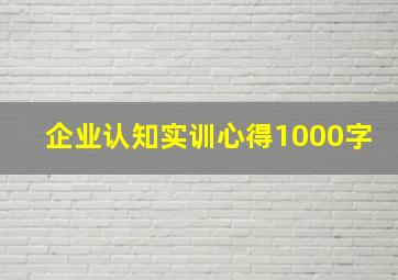 企业认知实训心得1000字