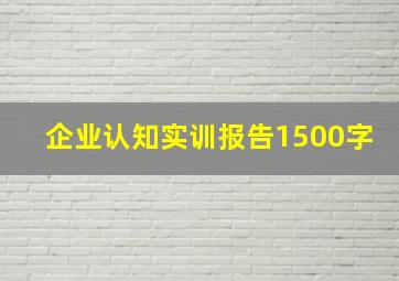 企业认知实训报告1500字