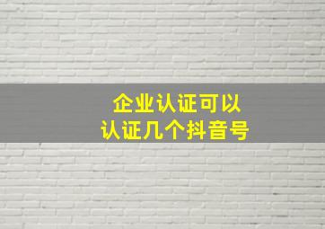 企业认证可以认证几个抖音号