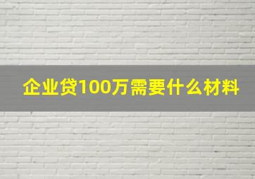 企业贷100万需要什么材料