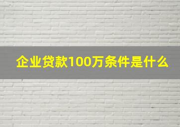 企业贷款100万条件是什么