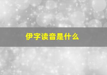 伊字读音是什么