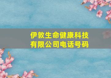 伊敦生命健康科技有限公司电话号码