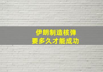 伊朗制造核弹要多久才能成功