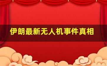 伊朗最新无人机事件真相