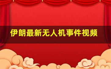 伊朗最新无人机事件视频